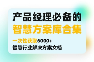 产品经理必备的智慧方案库合集 一次性获取6000+ 智慧行业解决方案文档